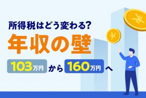 「年収の壁」103万円から160万円へ！所得税はどう変わる？【341号】