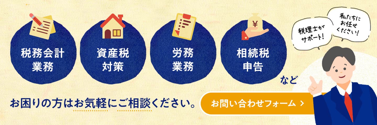 税務会計業務、資産税対策、労務業務、相続税申告などにお困りの方はお気軽にご相談ください。